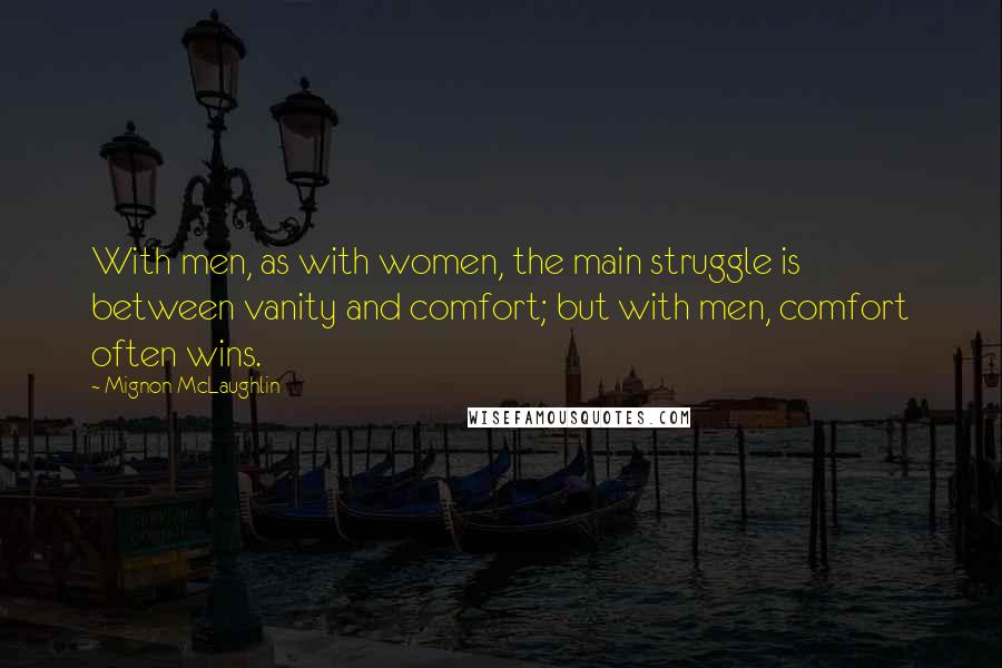 Mignon McLaughlin Quotes: With men, as with women, the main struggle is between vanity and comfort; but with men, comfort often wins.