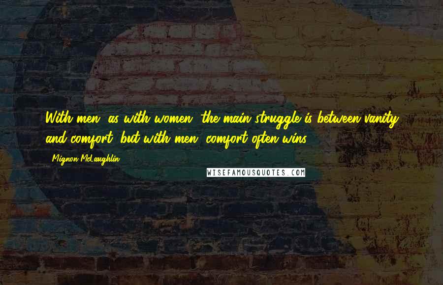 Mignon McLaughlin Quotes: With men, as with women, the main struggle is between vanity and comfort; but with men, comfort often wins.