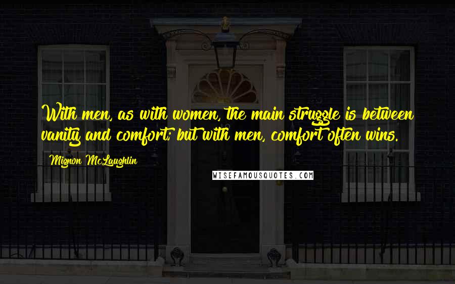 Mignon McLaughlin Quotes: With men, as with women, the main struggle is between vanity and comfort; but with men, comfort often wins.