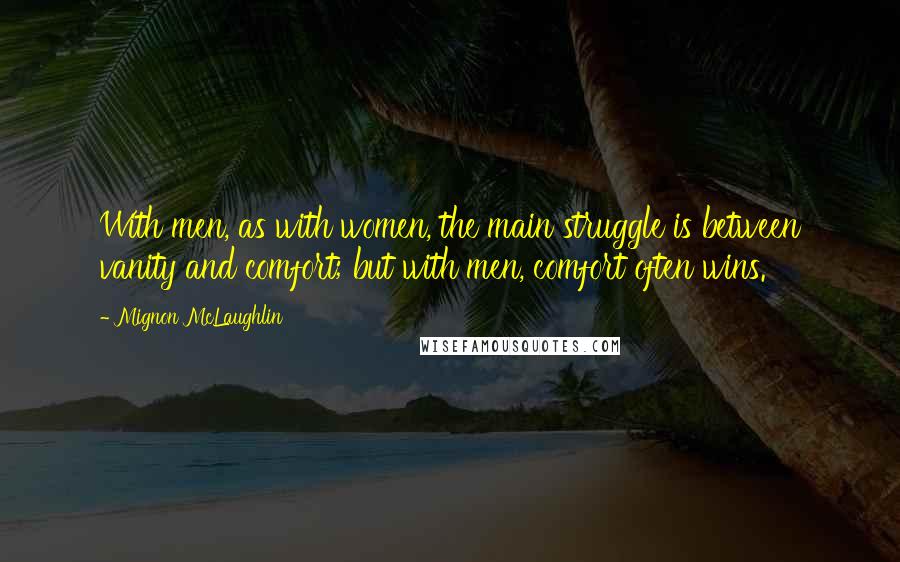 Mignon McLaughlin Quotes: With men, as with women, the main struggle is between vanity and comfort; but with men, comfort often wins.