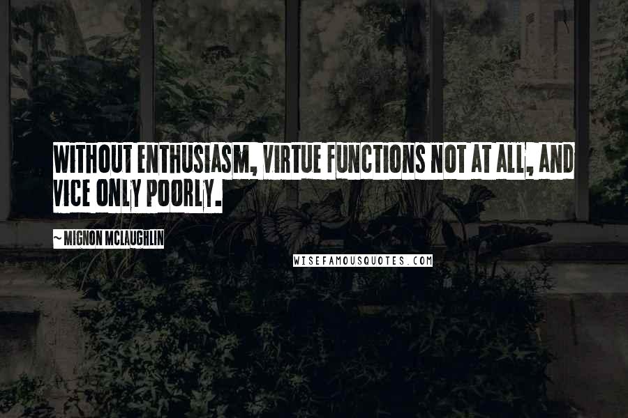 Mignon McLaughlin Quotes: Without enthusiasm, virtue functions not at all, and vice only poorly.