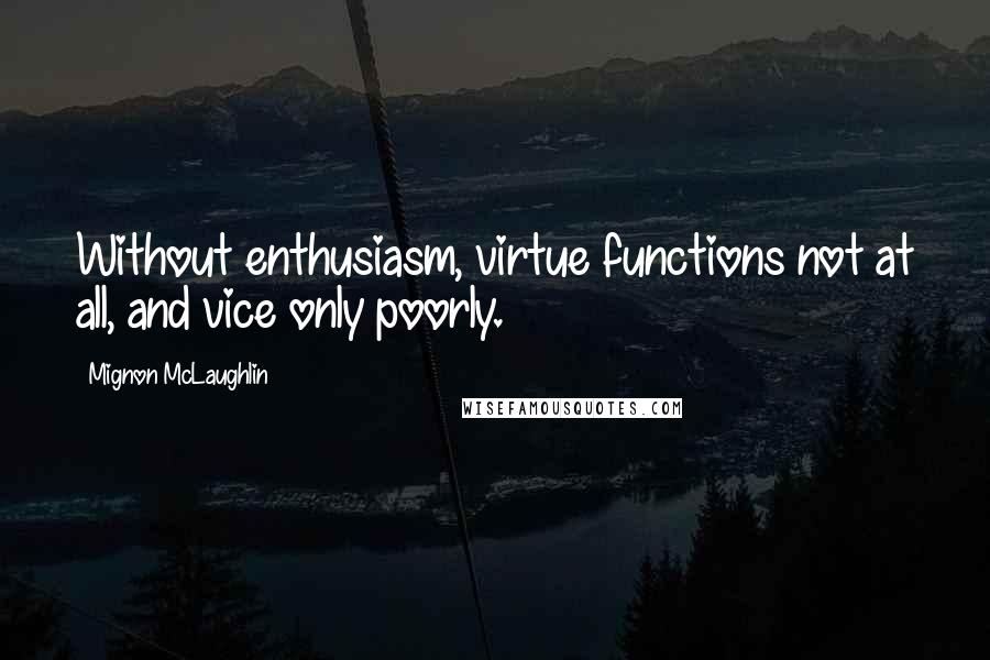 Mignon McLaughlin Quotes: Without enthusiasm, virtue functions not at all, and vice only poorly.