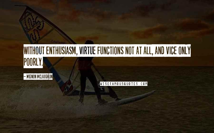 Mignon McLaughlin Quotes: Without enthusiasm, virtue functions not at all, and vice only poorly.