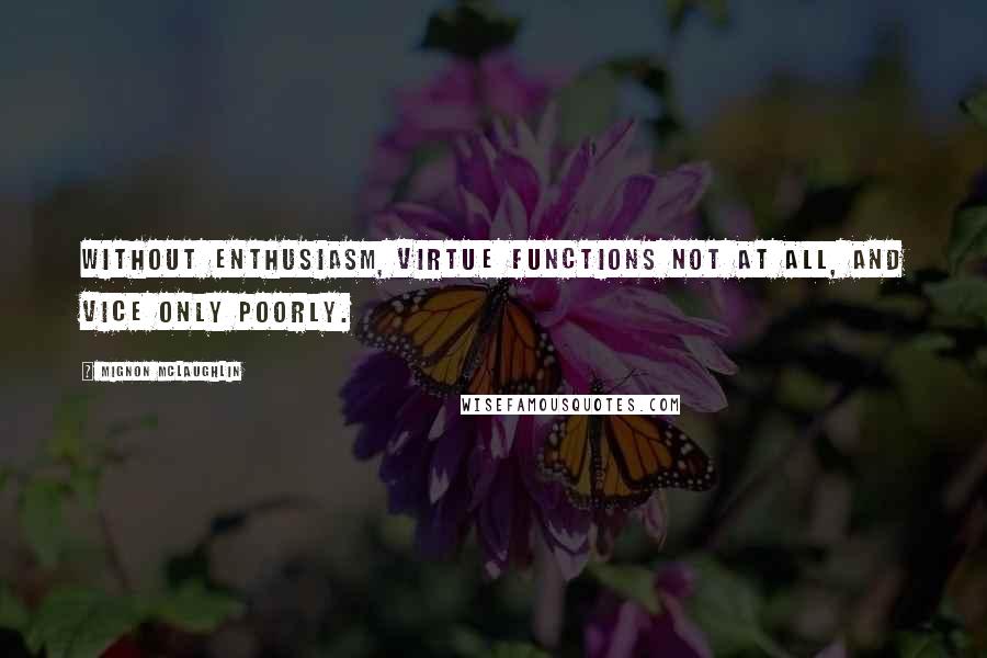 Mignon McLaughlin Quotes: Without enthusiasm, virtue functions not at all, and vice only poorly.