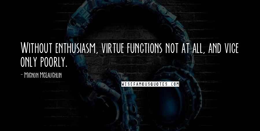 Mignon McLaughlin Quotes: Without enthusiasm, virtue functions not at all, and vice only poorly.