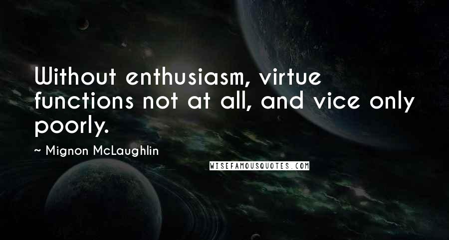 Mignon McLaughlin Quotes: Without enthusiasm, virtue functions not at all, and vice only poorly.