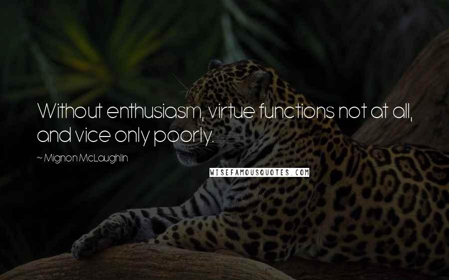 Mignon McLaughlin Quotes: Without enthusiasm, virtue functions not at all, and vice only poorly.