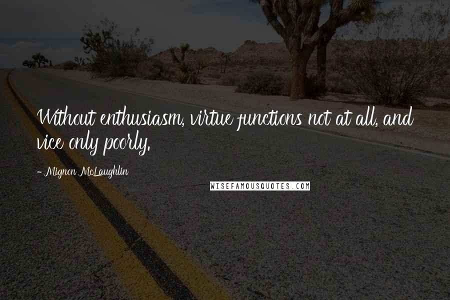 Mignon McLaughlin Quotes: Without enthusiasm, virtue functions not at all, and vice only poorly.