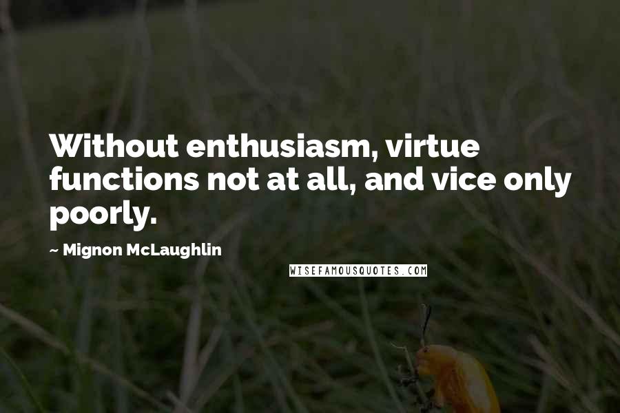 Mignon McLaughlin Quotes: Without enthusiasm, virtue functions not at all, and vice only poorly.