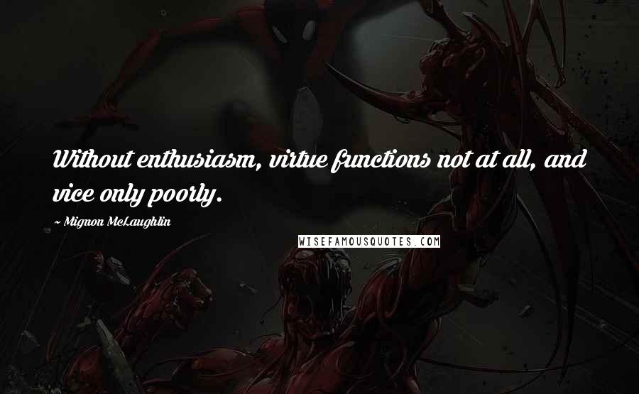 Mignon McLaughlin Quotes: Without enthusiasm, virtue functions not at all, and vice only poorly.