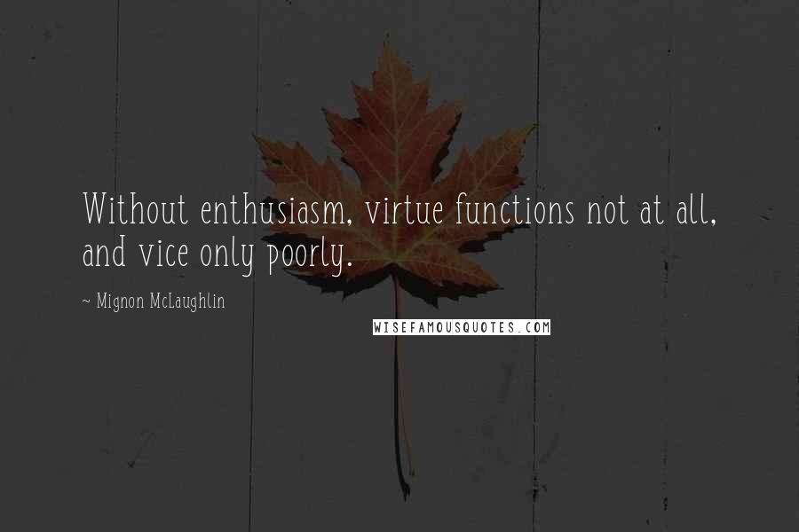 Mignon McLaughlin Quotes: Without enthusiasm, virtue functions not at all, and vice only poorly.