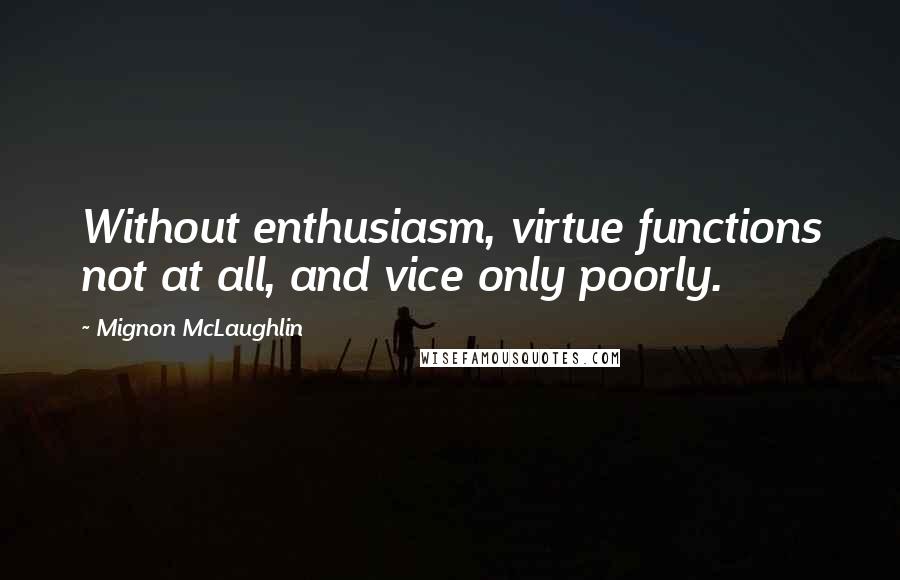 Mignon McLaughlin Quotes: Without enthusiasm, virtue functions not at all, and vice only poorly.