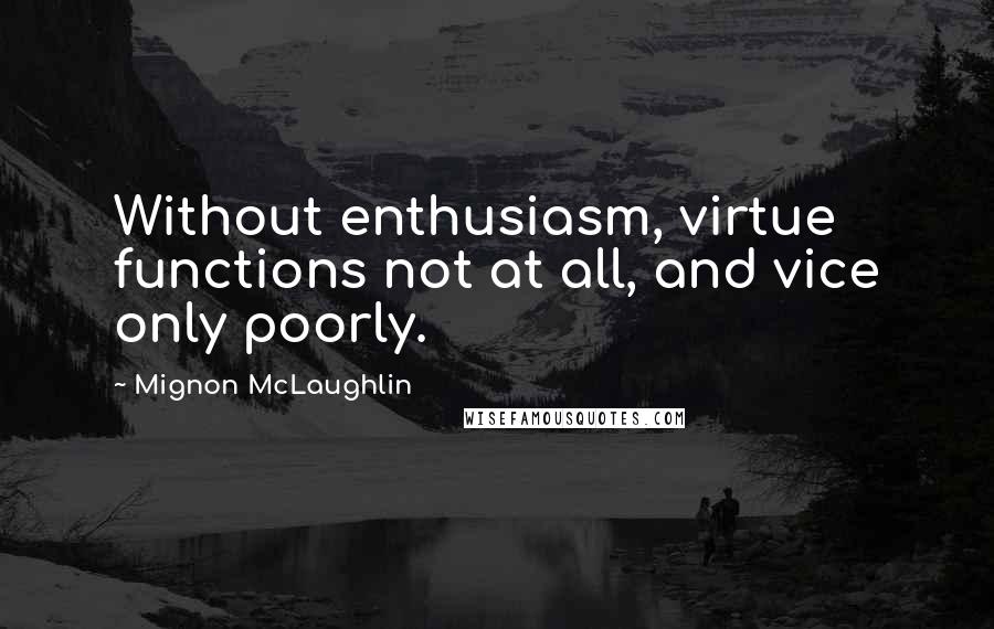 Mignon McLaughlin Quotes: Without enthusiasm, virtue functions not at all, and vice only poorly.