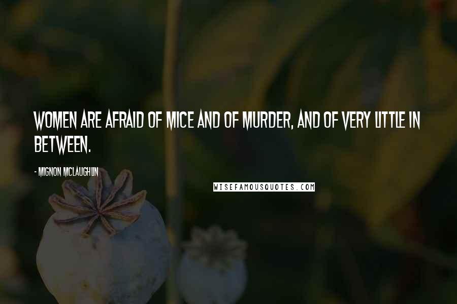 Mignon McLaughlin Quotes: Women are afraid of mice and of murder, and of very little in between.