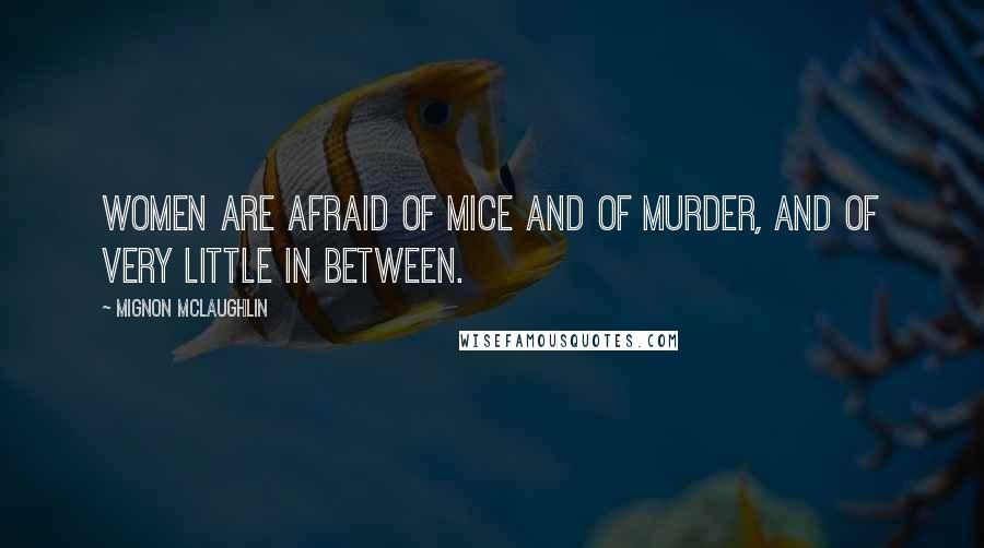 Mignon McLaughlin Quotes: Women are afraid of mice and of murder, and of very little in between.