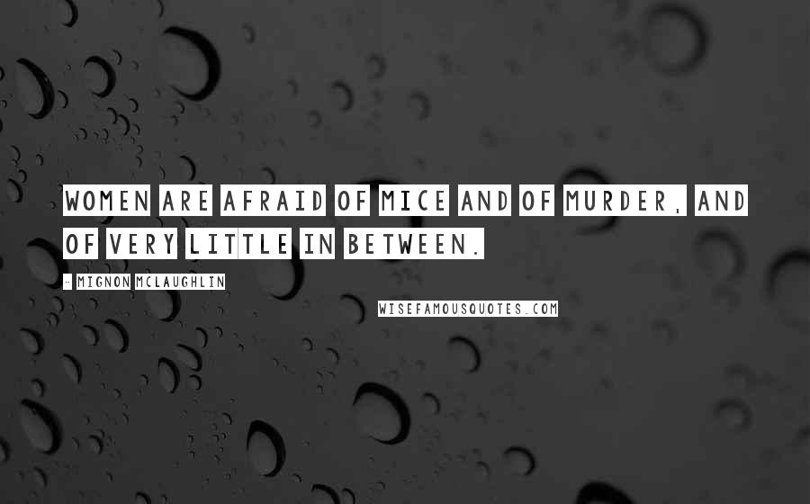 Mignon McLaughlin Quotes: Women are afraid of mice and of murder, and of very little in between.