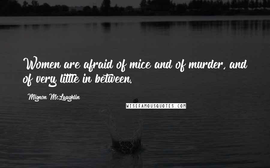 Mignon McLaughlin Quotes: Women are afraid of mice and of murder, and of very little in between.