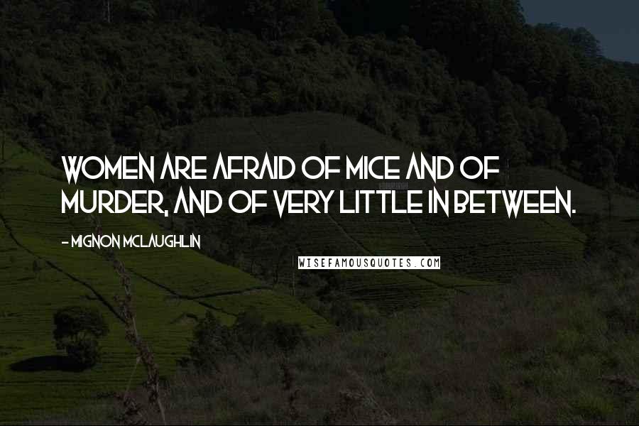 Mignon McLaughlin Quotes: Women are afraid of mice and of murder, and of very little in between.