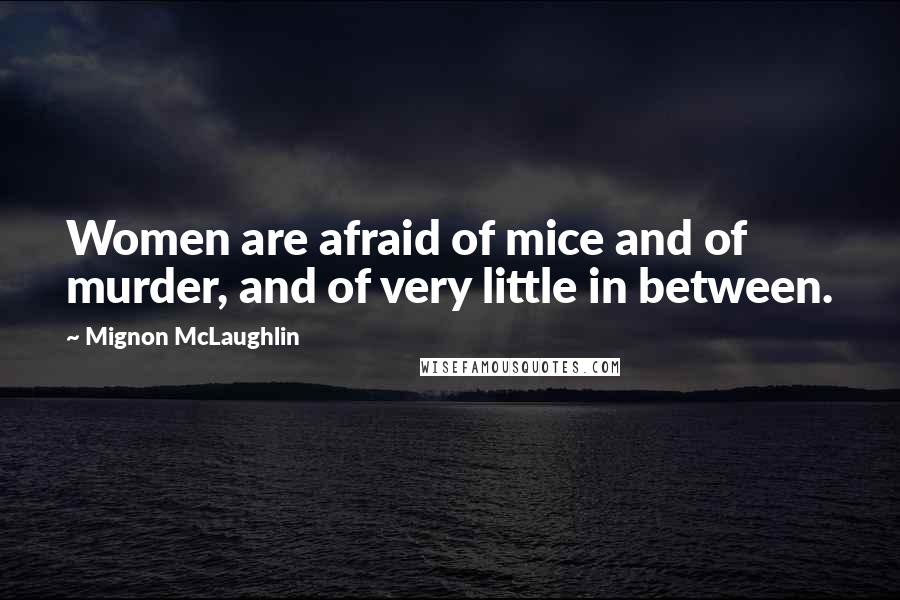 Mignon McLaughlin Quotes: Women are afraid of mice and of murder, and of very little in between.