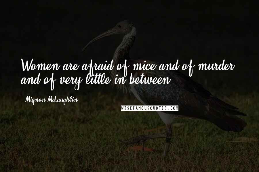 Mignon McLaughlin Quotes: Women are afraid of mice and of murder, and of very little in between.