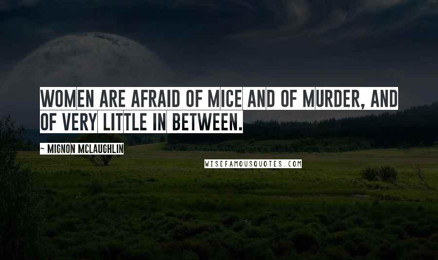 Mignon McLaughlin Quotes: Women are afraid of mice and of murder, and of very little in between.