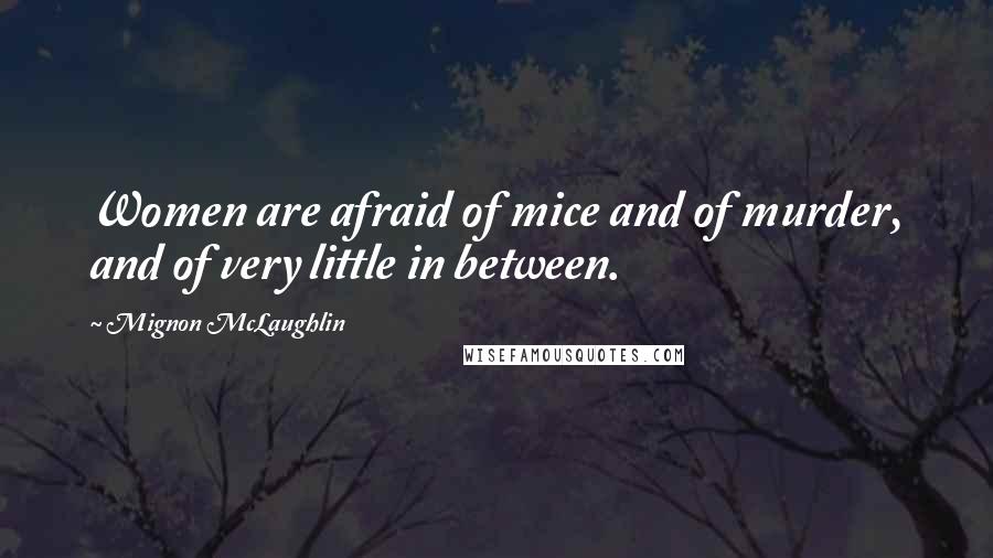 Mignon McLaughlin Quotes: Women are afraid of mice and of murder, and of very little in between.