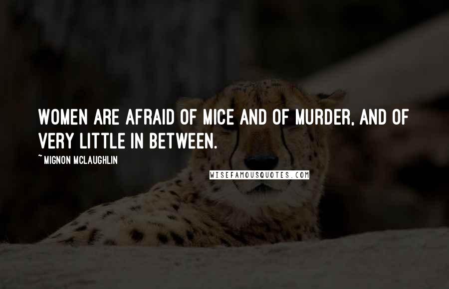 Mignon McLaughlin Quotes: Women are afraid of mice and of murder, and of very little in between.