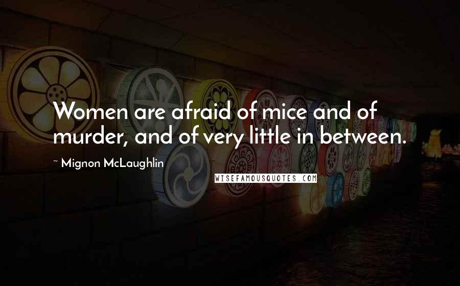 Mignon McLaughlin Quotes: Women are afraid of mice and of murder, and of very little in between.