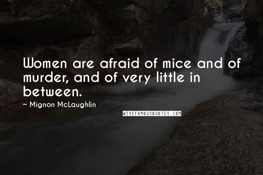 Mignon McLaughlin Quotes: Women are afraid of mice and of murder, and of very little in between.