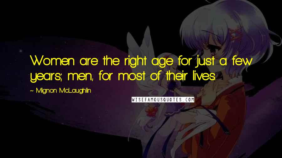 Mignon McLaughlin Quotes: Women are the right age for just a few years; men, for most of their lives.