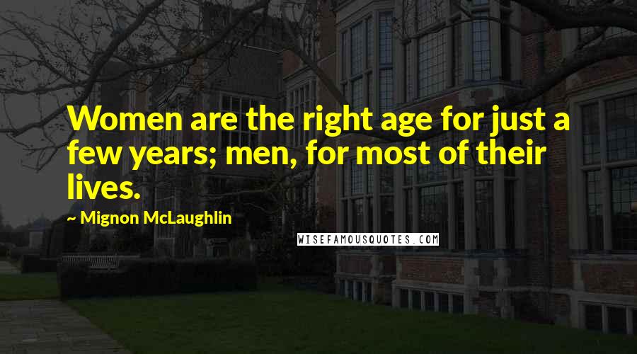 Mignon McLaughlin Quotes: Women are the right age for just a few years; men, for most of their lives.