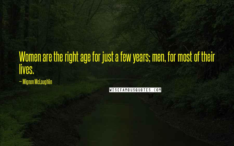 Mignon McLaughlin Quotes: Women are the right age for just a few years; men, for most of their lives.