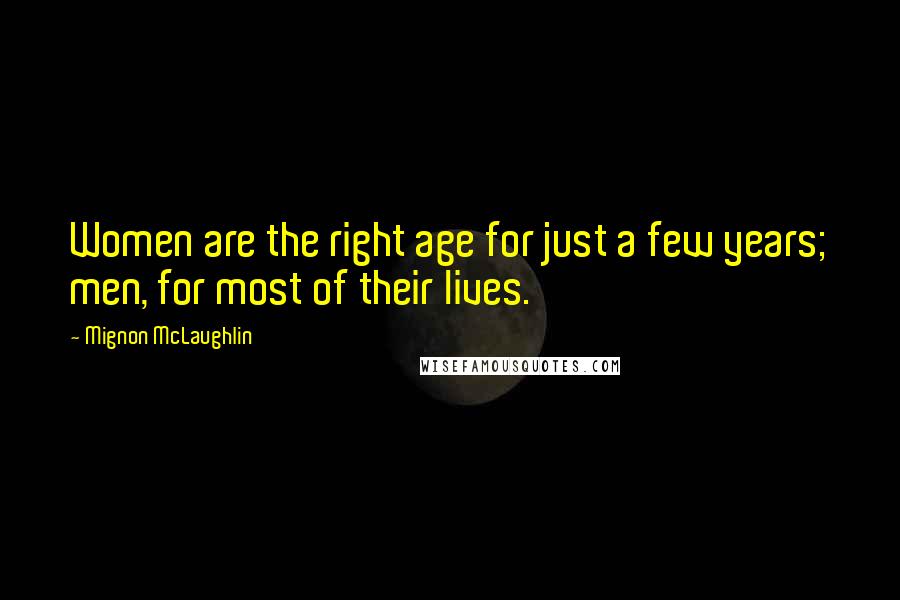 Mignon McLaughlin Quotes: Women are the right age for just a few years; men, for most of their lives.