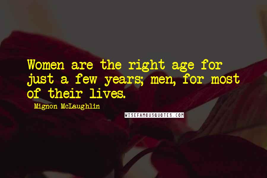 Mignon McLaughlin Quotes: Women are the right age for just a few years; men, for most of their lives.