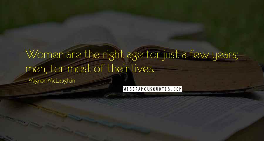 Mignon McLaughlin Quotes: Women are the right age for just a few years; men, for most of their lives.