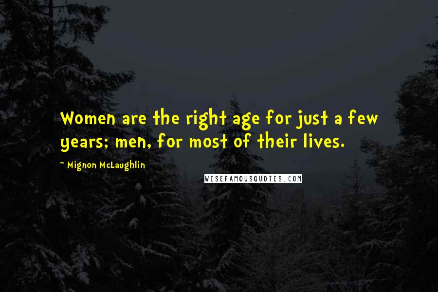 Mignon McLaughlin Quotes: Women are the right age for just a few years; men, for most of their lives.