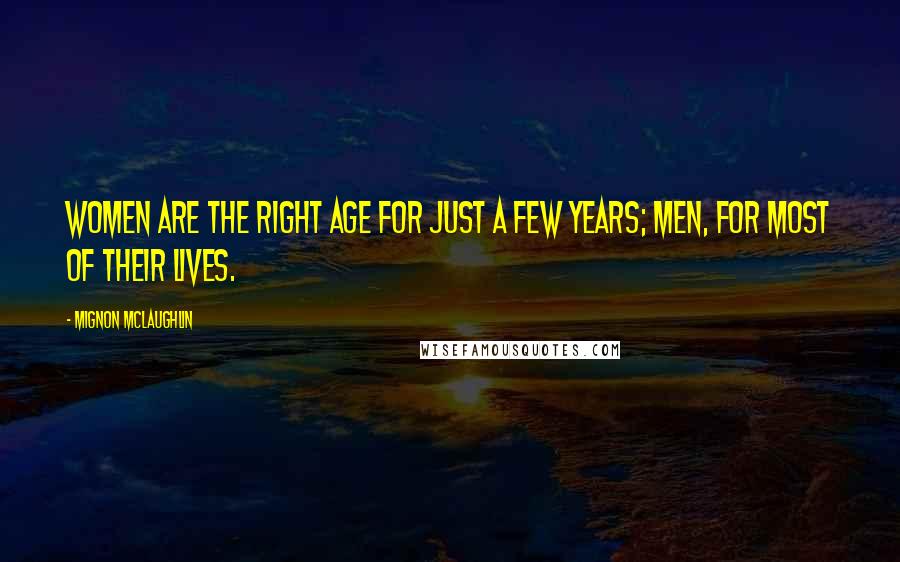 Mignon McLaughlin Quotes: Women are the right age for just a few years; men, for most of their lives.