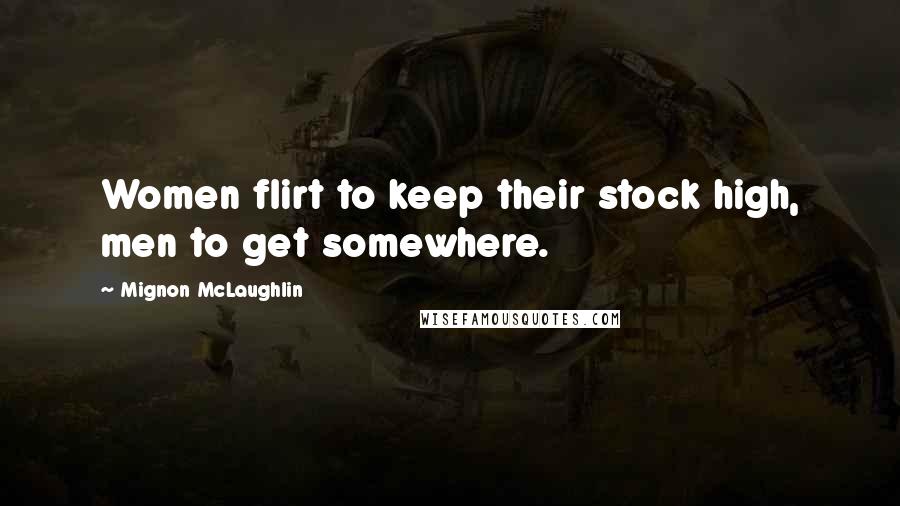 Mignon McLaughlin Quotes: Women flirt to keep their stock high, men to get somewhere.