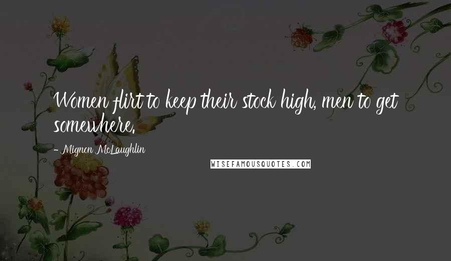 Mignon McLaughlin Quotes: Women flirt to keep their stock high, men to get somewhere.