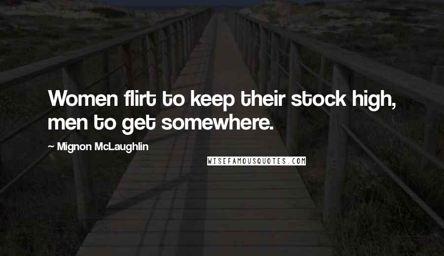Mignon McLaughlin Quotes: Women flirt to keep their stock high, men to get somewhere.