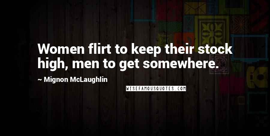 Mignon McLaughlin Quotes: Women flirt to keep their stock high, men to get somewhere.