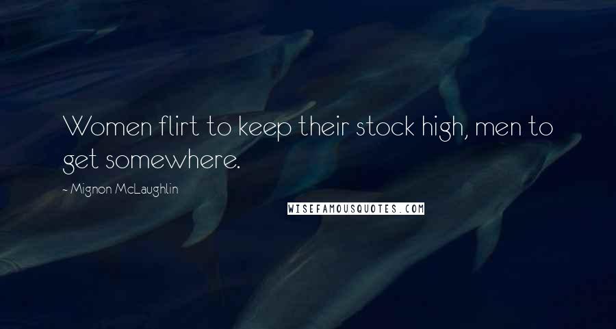 Mignon McLaughlin Quotes: Women flirt to keep their stock high, men to get somewhere.