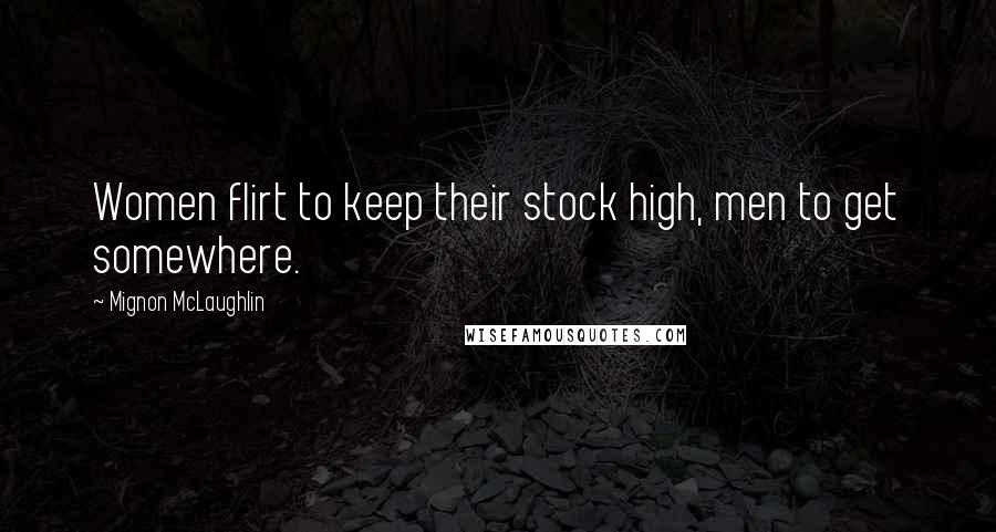 Mignon McLaughlin Quotes: Women flirt to keep their stock high, men to get somewhere.