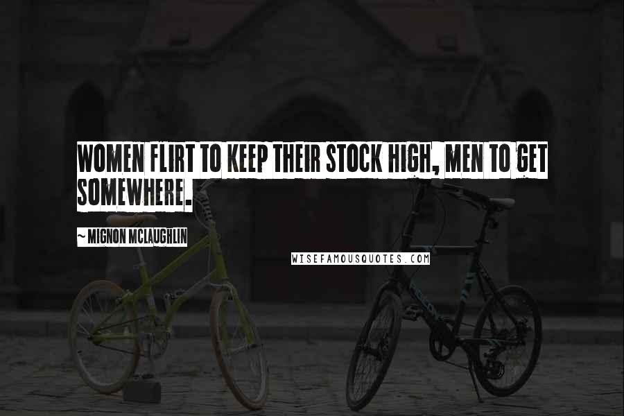 Mignon McLaughlin Quotes: Women flirt to keep their stock high, men to get somewhere.