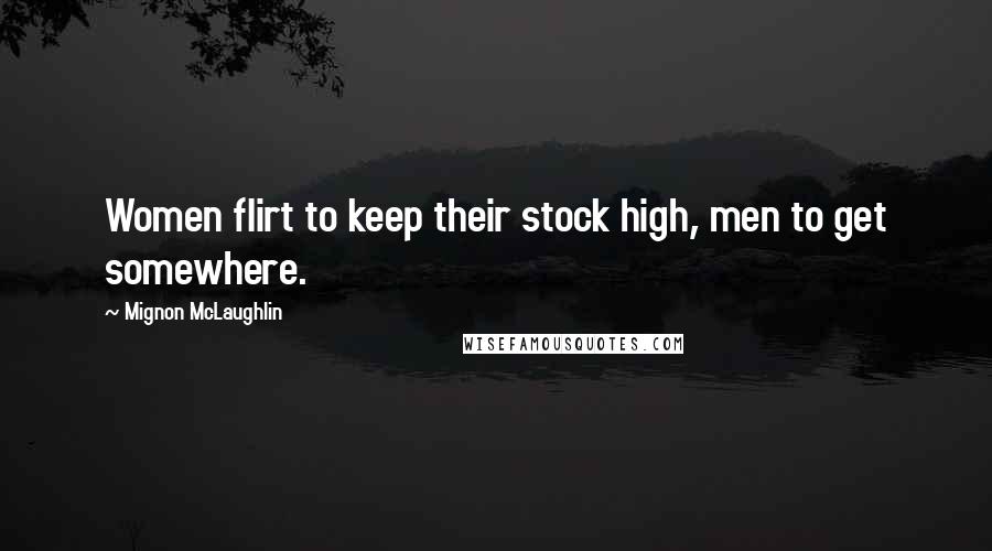 Mignon McLaughlin Quotes: Women flirt to keep their stock high, men to get somewhere.