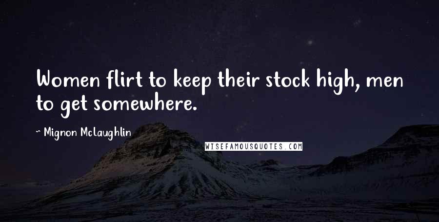 Mignon McLaughlin Quotes: Women flirt to keep their stock high, men to get somewhere.
