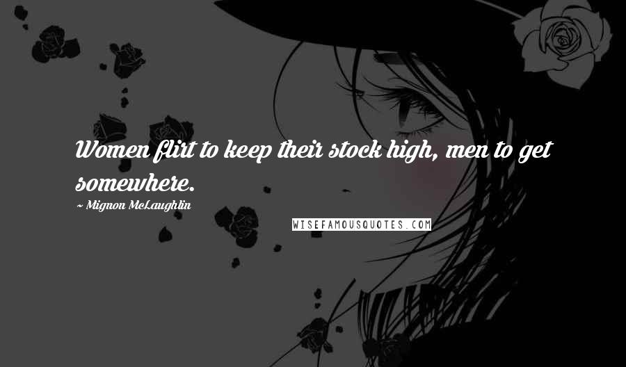 Mignon McLaughlin Quotes: Women flirt to keep their stock high, men to get somewhere.