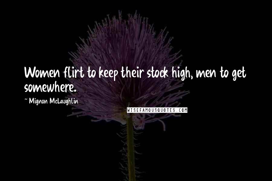 Mignon McLaughlin Quotes: Women flirt to keep their stock high, men to get somewhere.