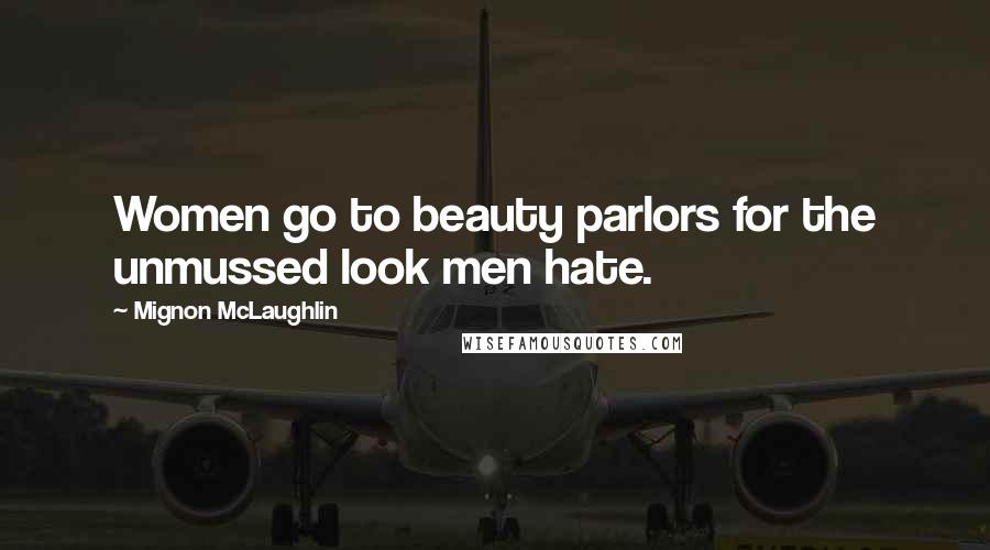 Mignon McLaughlin Quotes: Women go to beauty parlors for the unmussed look men hate.