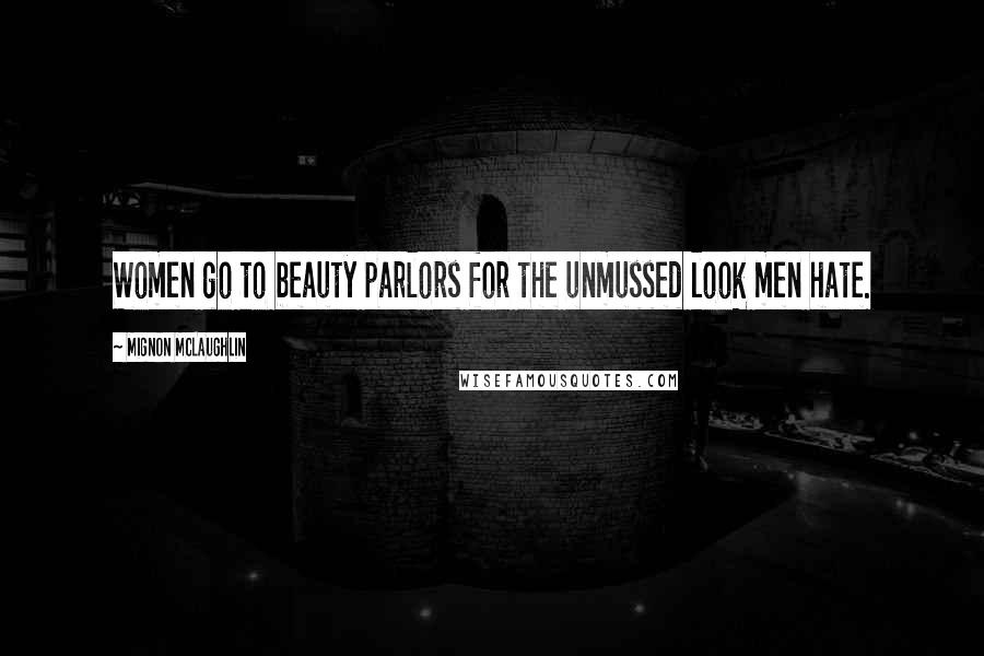 Mignon McLaughlin Quotes: Women go to beauty parlors for the unmussed look men hate.